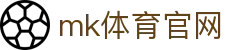 MK体育电脑版 - MK体育官方网站 - MK SPORTS